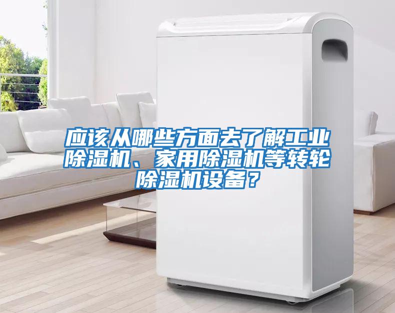應該從哪些方面去了解工業(yè)除濕機、家用除濕機等轉輪除濕機設備？