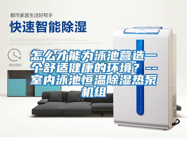 怎么才能為泳池營(yíng)造一個(gè)舒適健康的環(huán)境？--室內泳池恒溫除濕熱泵機組