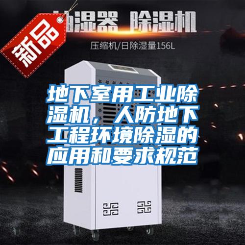 地下室用工業(yè)除濕機，人防地下工程環(huán)境除濕的應用和要求規范