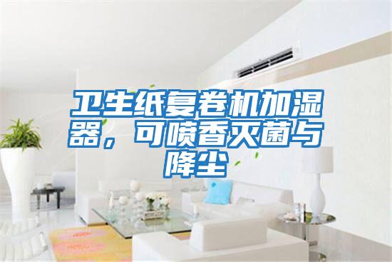 衛生紙復卷機加濕器，可噴香滅菌與降塵