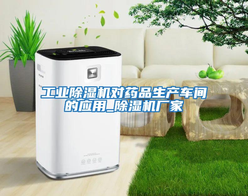 工業(yè)除濕機對藥品生產(chǎn)車(chē)間的應用_除濕機廠(chǎng)家