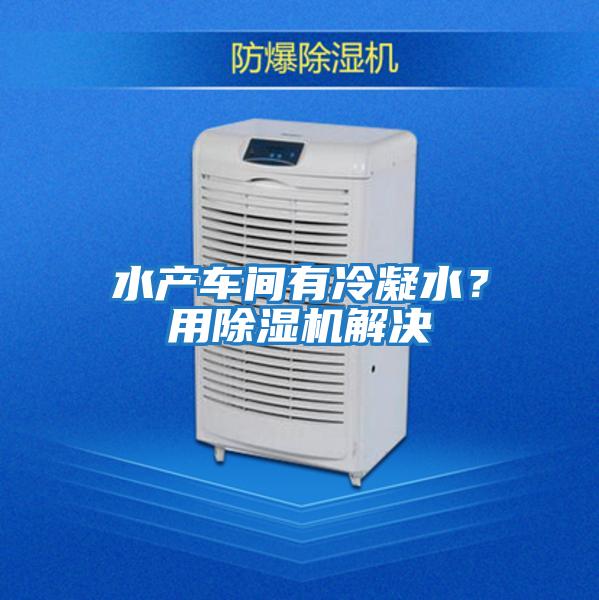 水產(chǎn)車(chē)間有冷凝水？用除濕機解決