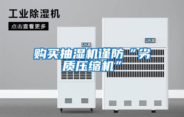 購買(mǎi)抽濕機謹防“劣質(zhì)壓縮機”