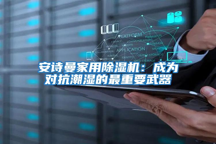 安詩(shī)曼家用除濕機：成為對抗潮濕的最重要武器