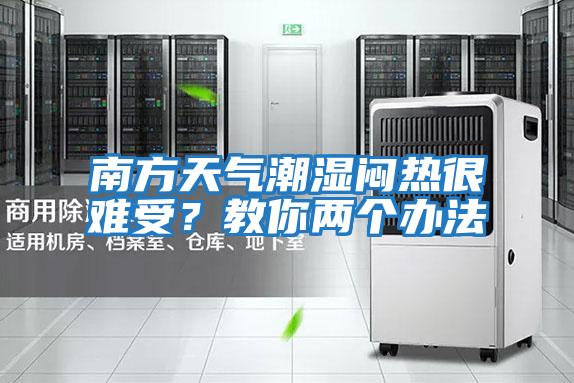 南方天氣潮濕悶熱很難受？教你兩個(gè)辦法