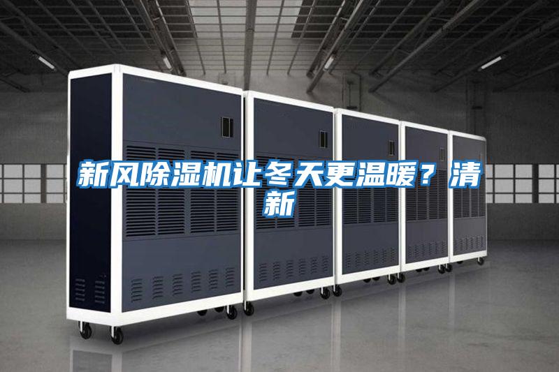 新風(fēng)除濕機讓冬天更溫暖？清新
