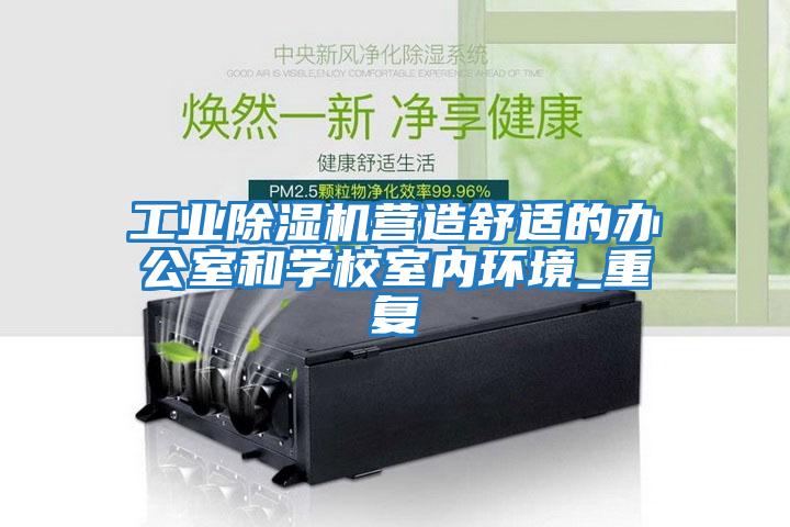 工業(yè)除濕機營(yíng)造舒適的辦公室和學(xué)校室內環(huán)境_重復