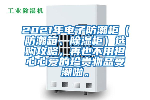 2021年電子防潮柜（防潮箱、除濕柜）選購攻略，再也不用擔心心愛(ài)的珍貴物品受潮啦。