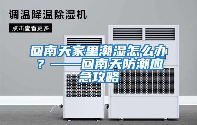回南天家里潮濕怎么辦？——回南天防潮應急攻略
