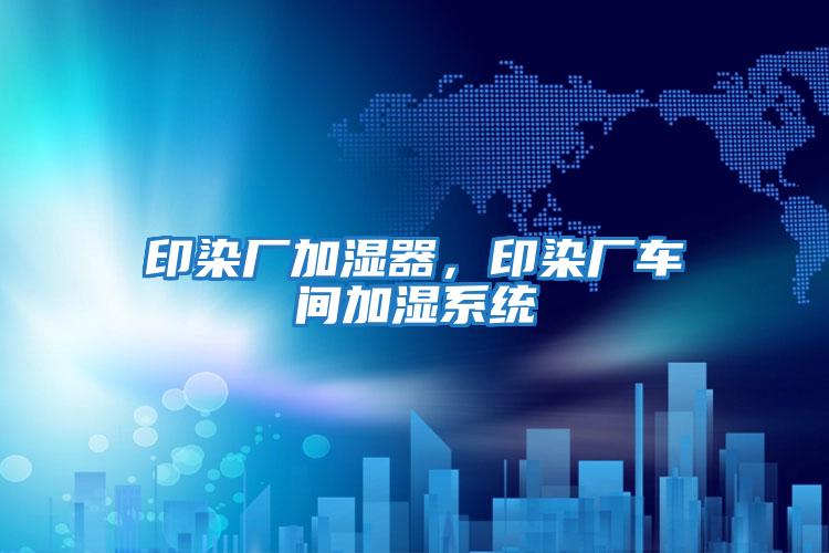 印染廠(chǎng)加濕器，印染廠(chǎng)車(chē)間加濕系統