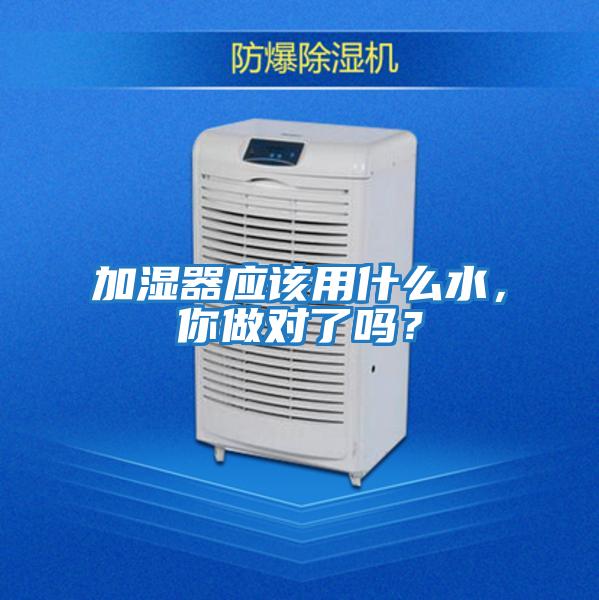 加濕器應該用什么水，你做對了嗎？
