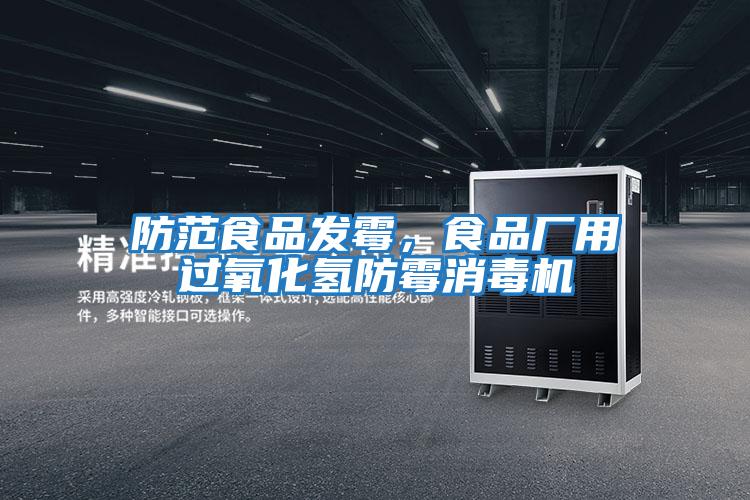 防范食品發(fā)霉，食品廠(chǎng)用過(guò)氧化氫防霉消毒機