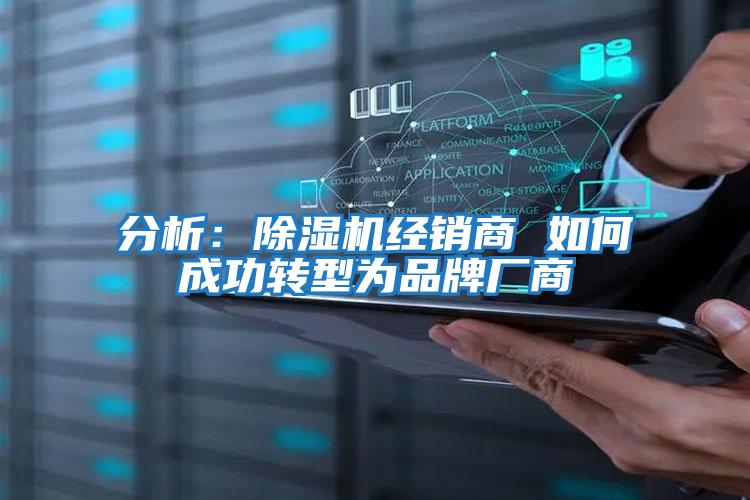分析：除濕機經(jīng)銷(xiāo)商 如何成功轉型為品牌廠(chǎng)商