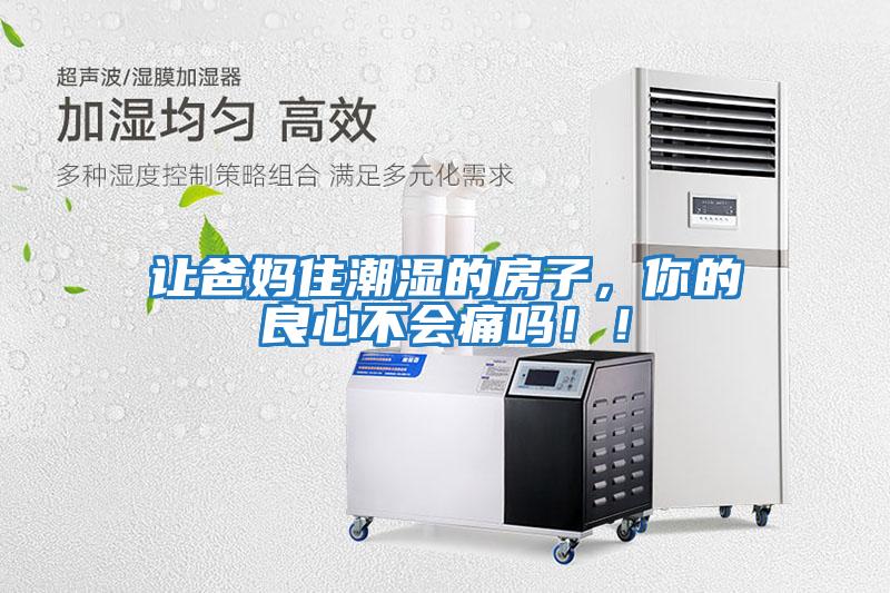 讓爸媽住潮濕的房子，你的良心不會(huì )痛嗎??！