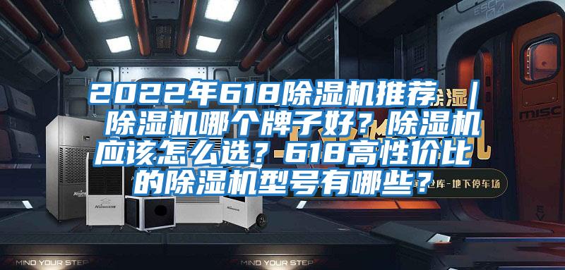 2022年618除濕機推薦 ｜ 除濕機哪個(gè)牌子好？除濕機應該怎么選？618高性?xún)r(jià)比的除濕機型號有哪些？