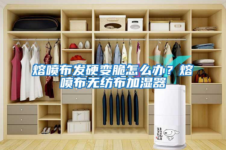 熔噴布發(fā)硬變脆怎么辦？熔噴布無(wú)紡布加濕器