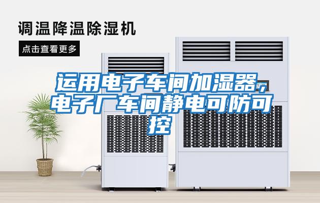 運用電子車(chē)間加濕器，電子廠(chǎng)車(chē)間靜電可防可控