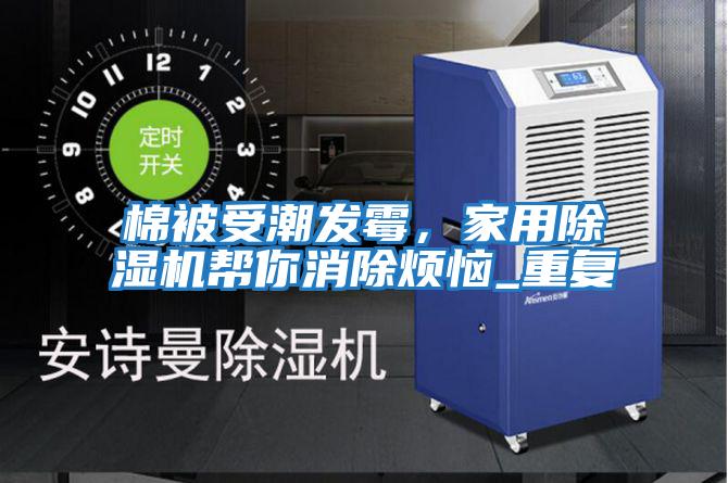 棉被受潮發(fā)霉，家用除濕機幫你消除煩惱_重復