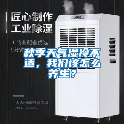 秋季天氣濕冷不適，我們該怎么養生？