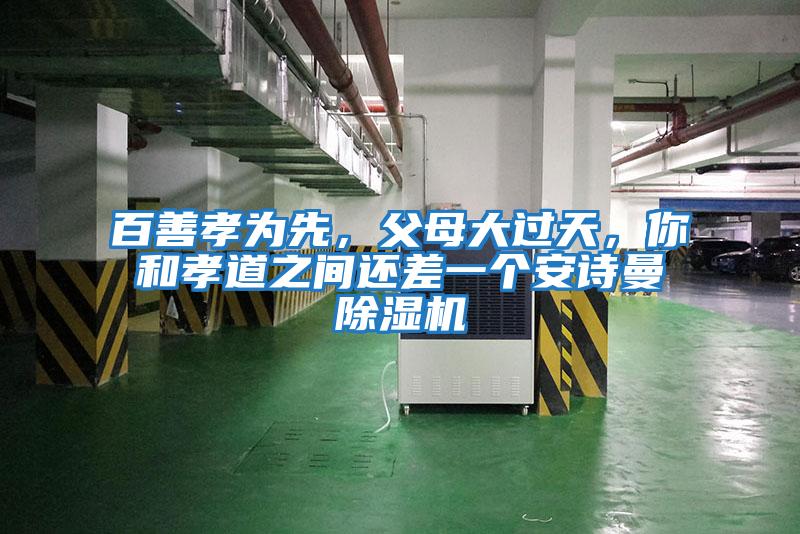 百善孝為先，父母大過(guò)天，你和孝道之間還差一個(gè)安詩(shī)曼除濕機