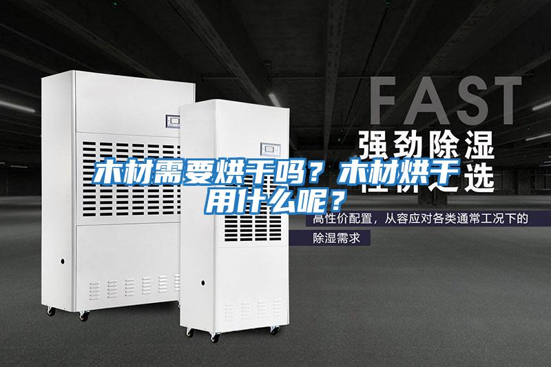木材需要烘干嗎？木材烘干用什么呢？