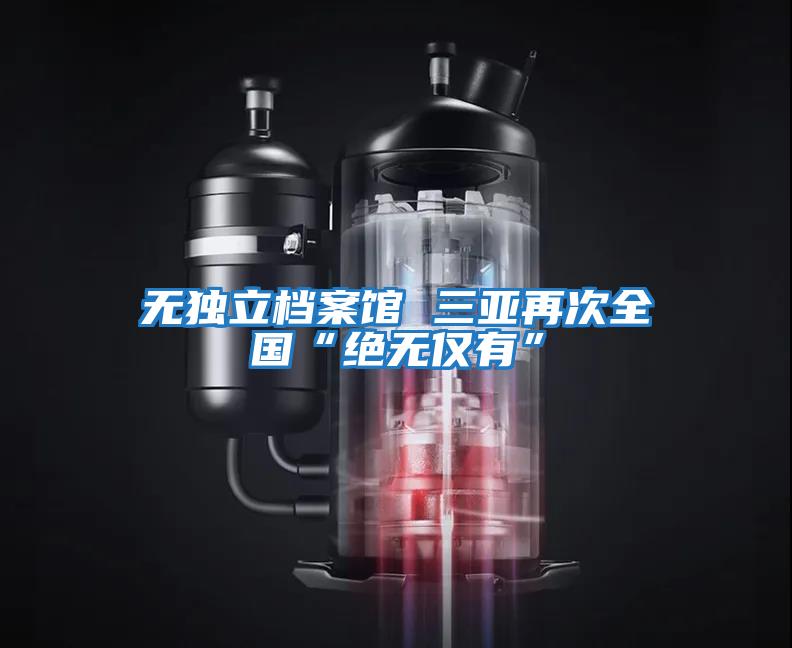 無(wú)獨立檔案館 三亞再次全國“絕無(wú)僅有”