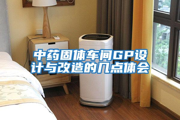 中藥固體車(chē)間GP設計與改造的幾點(diǎn)體會(huì )