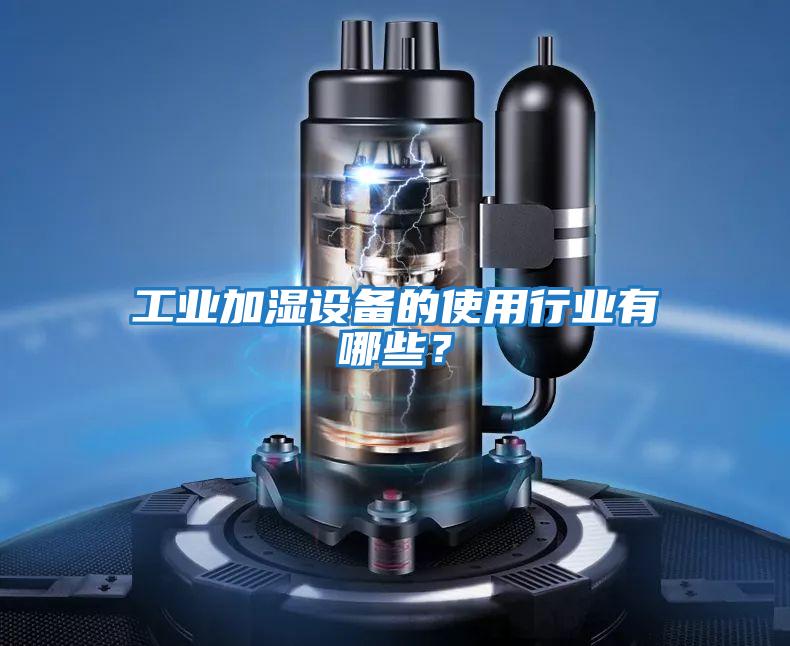 工業(yè)加濕設備的使用行業(yè)有哪些？