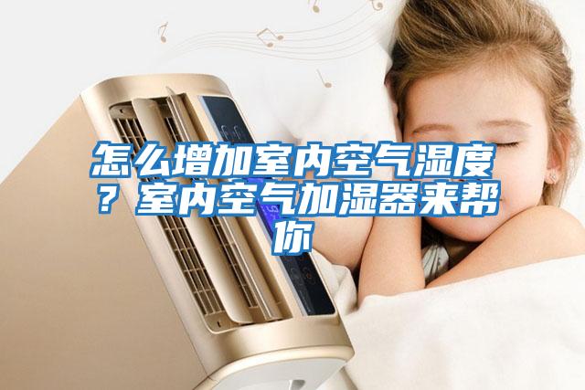 怎么增加室內空氣濕度？室內空氣加濕器來(lái)幫你