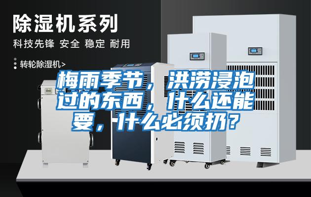 梅雨季節，洪澇浸泡過(guò)的東西，什么還能要，什么必須扔？