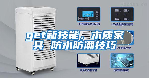 get新技能，木質(zhì)家具 防水防潮技巧