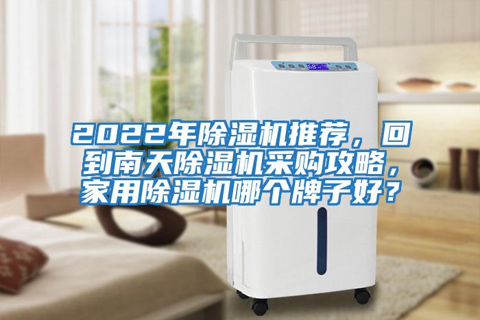 2022年除濕機推薦，回到南天除濕機采購攻略，家用除濕機哪個(gè)牌子好？