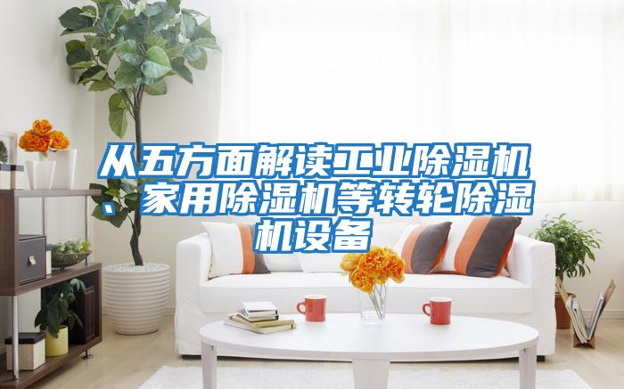 從五方面解讀工業(yè)除濕機、家用除濕機等轉輪除濕機設備