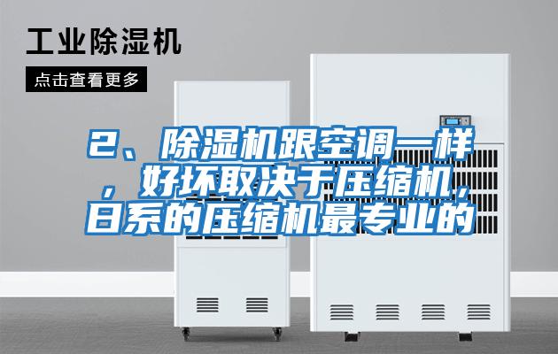 2、除濕機跟空調一樣，好壞取決于壓縮機，日系的壓縮機最專(zhuān)業(yè)的