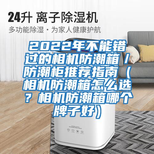 2022年不能錯過(guò)的相機防潮箱／防潮柜推薦指南（相機防潮箱怎么選？相機防潮箱哪個(gè)牌子好）