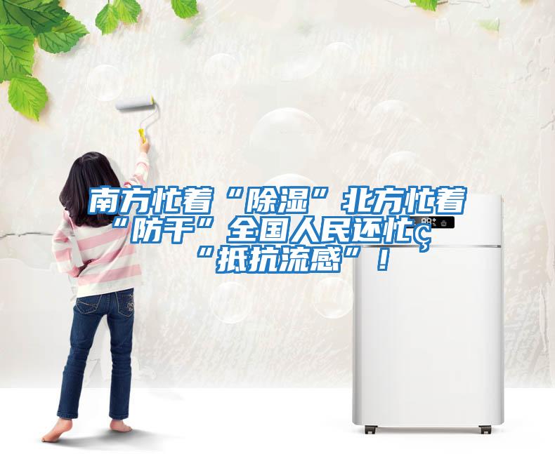 南方忙著(zhù)“除濕”北方忙著(zhù)“防干”全國人民還忙著(zhù)“抵抗流感”！