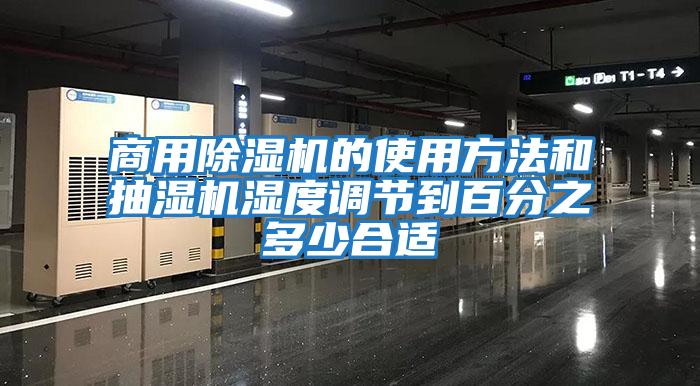 商用除濕機的使用方法和抽濕機濕度調節到百分之多少合適