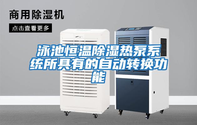 泳池恒溫除濕熱泵系統所具有的自動(dòng)轉換功能