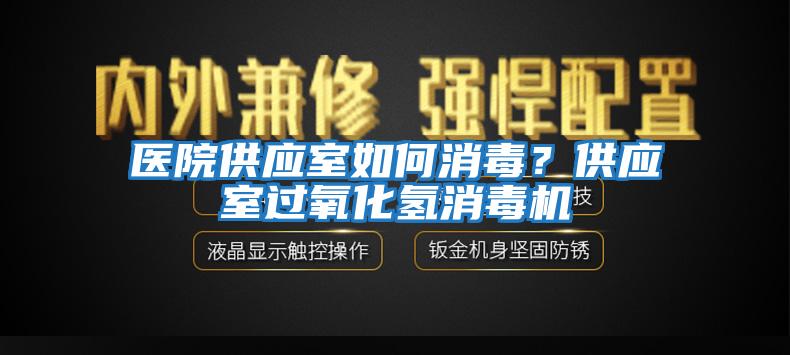 醫院供應室如何消毒？供應室過(guò)氧化氫消毒機