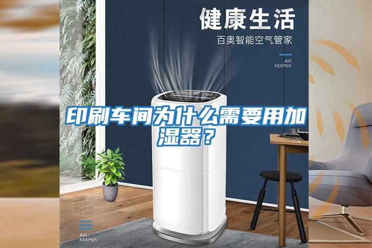 印刷車(chē)間為什么需要用加濕器？