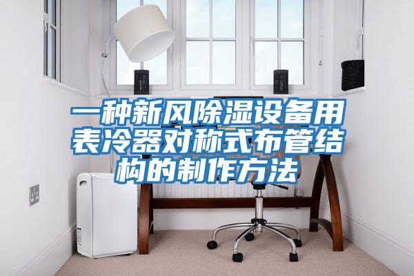 一種新風(fēng)除濕設備用表冷器對稱(chēng)式布管結構的制作方法