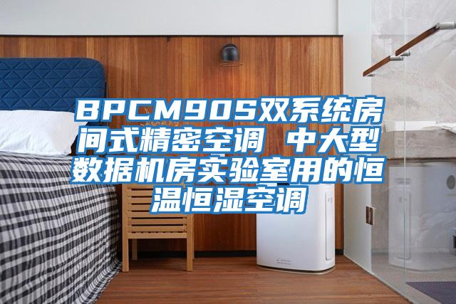 BPCM90S雙系統房間式精密空調 中大型數據機房實(shí)驗室用的恒溫恒濕空調