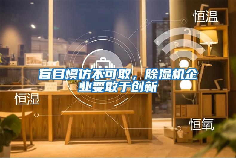 盲目模仿不可取，除濕機企業(yè)要敢于創(chuàng  )新