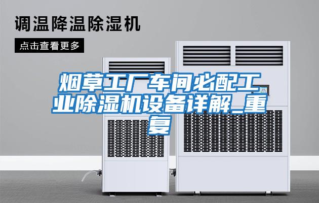 煙草工廠(chǎng)車(chē)間必配工業(yè)除濕機設備詳解_重復