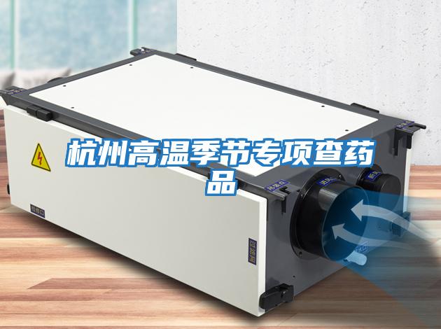 杭州高溫季節專(zhuān)項查藥品
