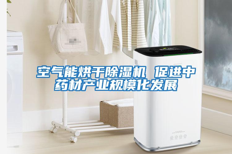 空氣能烘干除濕機 促進(jìn)中藥材產(chǎn)業(yè)規?；l(fā)展