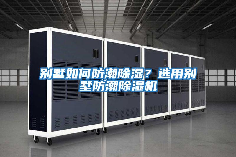 別墅如何防潮除濕？選用別墅防潮除濕機