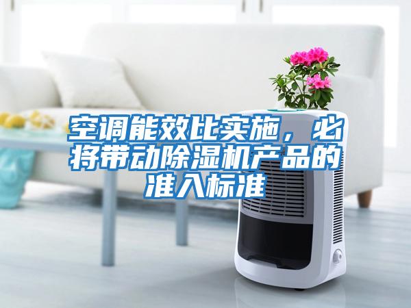 空調能效比實(shí)施，必將帶動(dòng)除濕機產(chǎn)品的準入標準