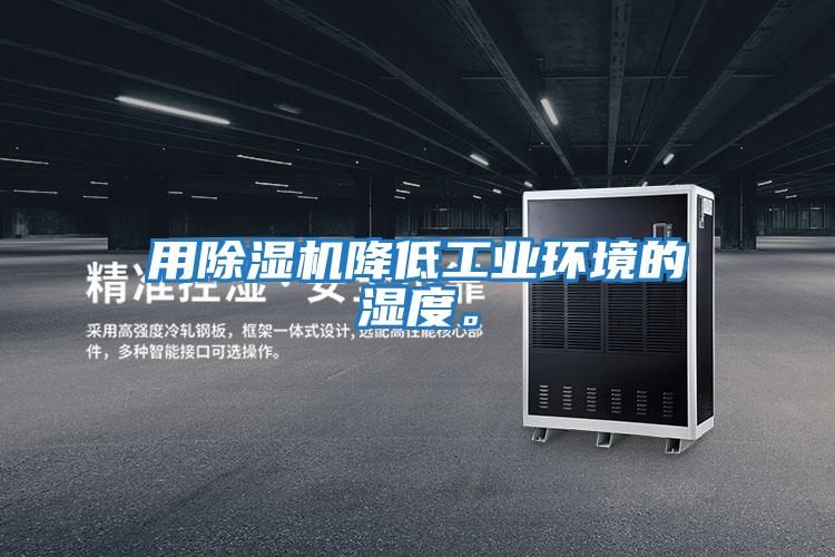 用除濕機降低工業(yè)環(huán)境的濕度。