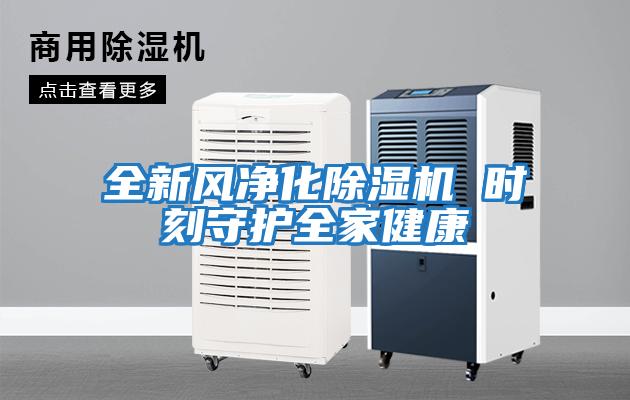 全新風(fēng)凈化除濕機 時(shí)刻守護全家健康